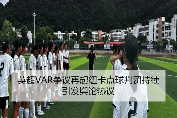 英超VAR争议再起纽卡点球判罚持续引发舆论热议
