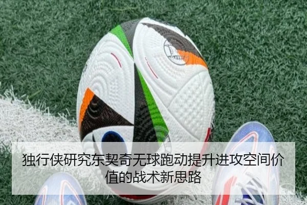 独行侠研究东契奇无球跑动提升进攻空间价值的战术新思路