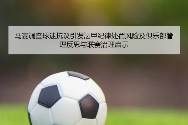马赛调查球迷抗议引发法甲纪律处罚风险及俱乐部管理反思与联赛治理启示