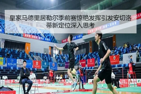 皇家马德里居勒尔季前赛惊艳发挥引发安切洛蒂新定位深入思考