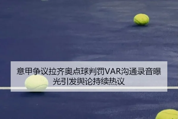 意甲争议拉齐奥点球判罚VAR沟通录音曝光引发舆论持续热议