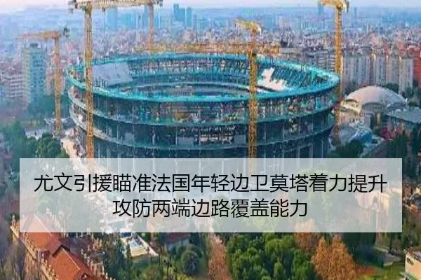尤文引援瞄准法国年轻边卫莫塔着力提升攻防两端边路覆盖能力