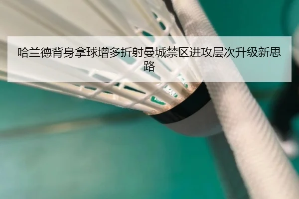 哈兰德背身拿球增多折射曼城禁区进攻层次升级新思路
